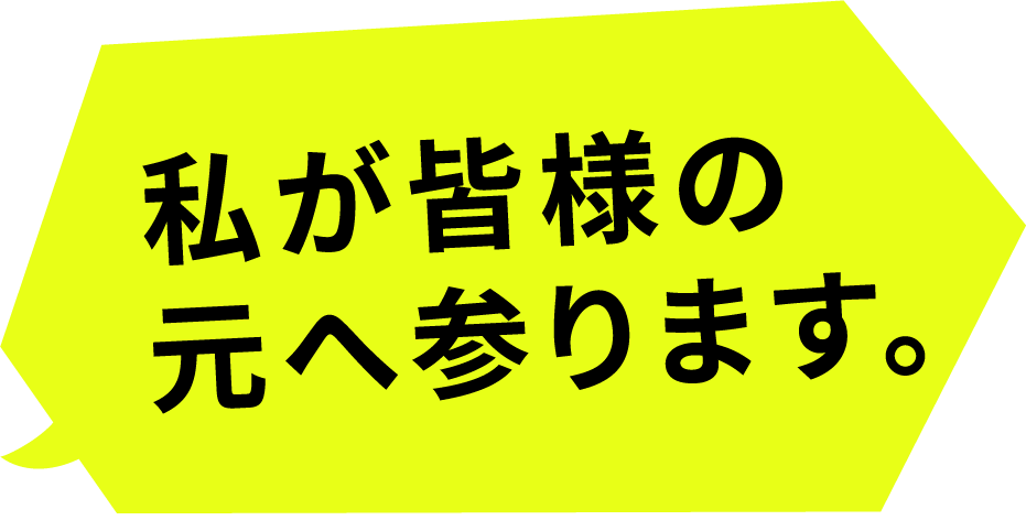 私が皆様の元へ参ります。